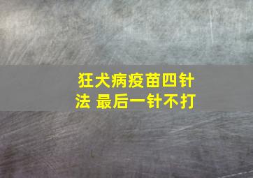 狂犬病疫苗四针法 最后一针不打